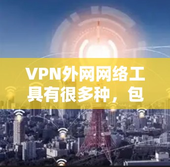 VPN外网网络工具有很多种，包括自带VPN软件、第三方 VPN 工具等。以下是一些常见的VPN工具推荐