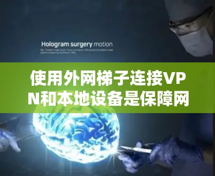 使用外网梯子连接VPN和本地设备是保障网络安全的重要步骤。以下是一步步的解决方案 使用外网梯子连接VPN和本地设备是保障网络安全的重要步骤。以下是一步步的解决方案