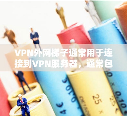 VPN外网梯子通常用于连接到VPN服务器，通常包括路由器、交换机、路由器式端口连接器或路由器式端口连接器。以下是关于VPN外网梯子的详细信息