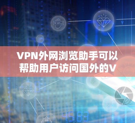 VPN外网浏览助手可以帮助用户访问国外的VPN服务,但访问时必须遵守相关法律法规和安全政策,确保遵守隐私权和数据保护的要求。以下是一些步骤和注意事项 VPN外网浏览助手可以帮助用户访问国外的VPN服务,但访问时必须遵守相关法律法规和安全政策,确保遵守隐私权和数据保护的要求。以下是一些步骤和注意事项