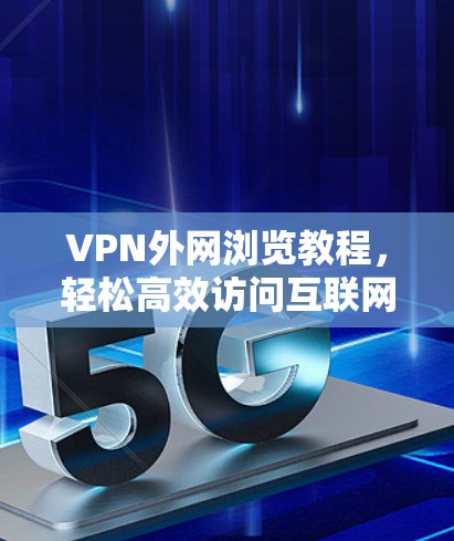 VPN外网浏览教程,轻松高效访问互联网 VPN外网浏览教程,轻松高效访问互联网
