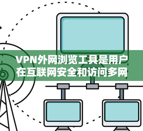 VPN外网浏览工具是用户在互联网安全和访问多网站时常用的工具，但选择合适的工具需要根据用户的实际需求来决定。以下是一些常用的VPN外网浏览工具及其特点，供用户参考