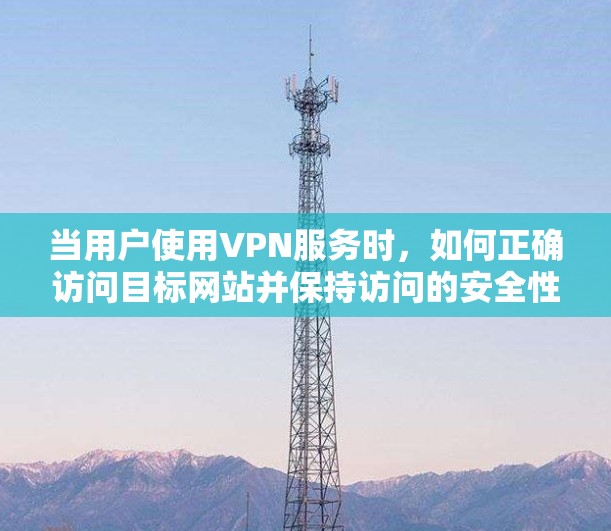 当用户使用VPN服务时,如何正确访问目标网站并保持访问的安全性至关重要。以下是一些关于VPN外网浏览方案的实用信息和步骤 当用户使用VPN服务时,如何正确访问目标网站并保持访问的安全性至关重要。以下是一些关于VPN外网浏览方案的实用信息和步骤