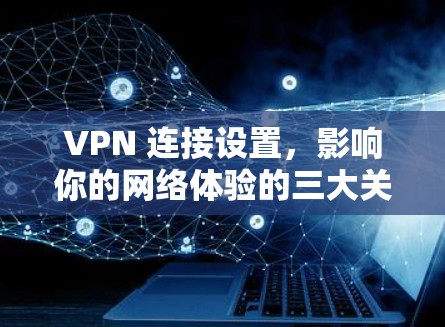 VPN 连接设置，影响你的网络体验的三大关键点