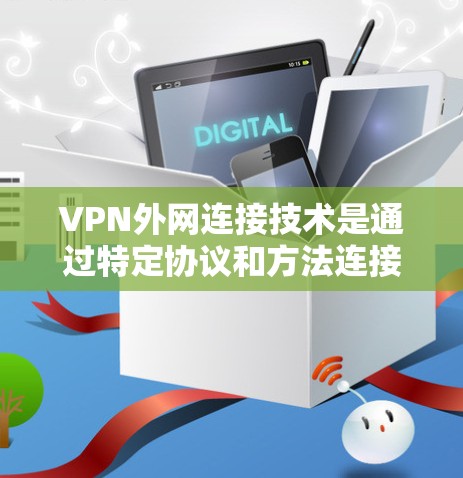 VPN外网连接技术是通过特定协议和方法连接到外部网络的手段，旨在确保数据的安全、可靠和快速传输。以下是对该技术的详细分析和总结