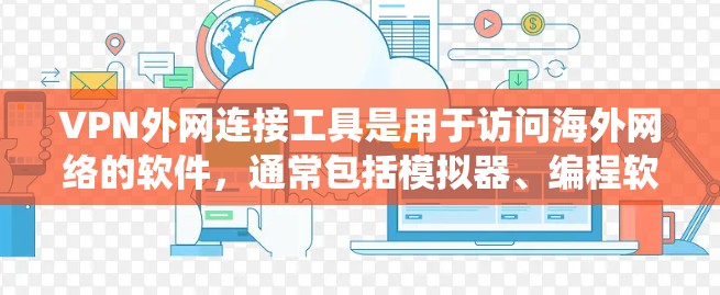 VPN外网连接工具是用于访问海外网络的软件，通常包括模拟器、编程软件和在线服务。以下是系统学习和使用这些工具的步骤
