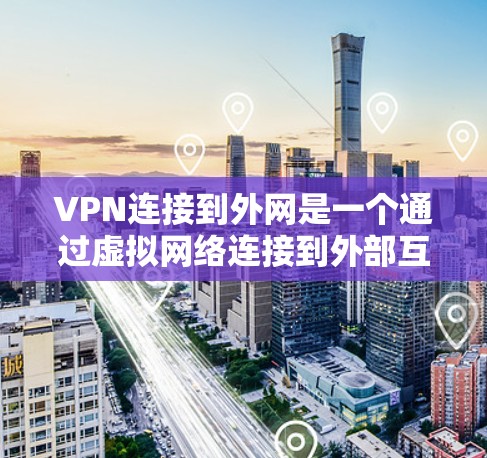 VPN连接到外网是一个通过虚拟网络连接到外部互联网的过程。以下是详细的信息