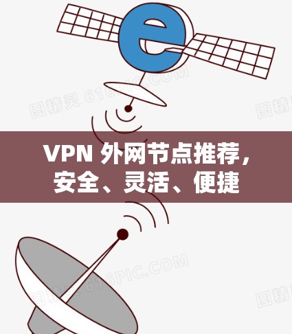 VPN 外网节点推荐,安全、灵活、便捷 VPN 外网节点推荐,安全、灵活、便捷