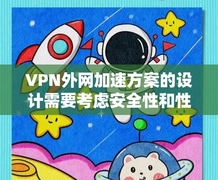 VPN外网加速方案的设计需要考虑安全性和性能之间的平衡。以下是一些通用的VPN外网加速方案和优化建议，适用于大多数情况