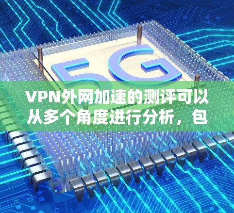 VPN外网加速的测评可以从多个角度进行分析,包括加密性和安全性、下载速度、功能限制、用户界面以及安全措施等方面。以下是一些综合性的测评 VPN外网加速的测评可以从多个角度进行分析,包括加密性和安全性、下载速度、功能限制、用户界面以及安全措施等方面。以下是一些综合性的测评