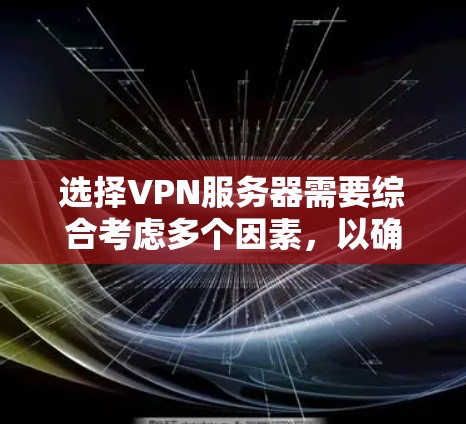 选择VPN服务器需要综合考虑多个因素,以确保安全、可靠和适合您的需求。以下是一个结构化的指南,帮助您做出明智的选择 选择VPN服务器需要综合考虑多个因素,以确保安全、可靠和适合您的需求。以下是一个结构化的指南,帮助您做出明智的选择
