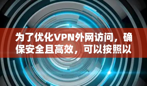 为了优化VPN外网访问，确保安全且高效，可以按照以下步骤进行