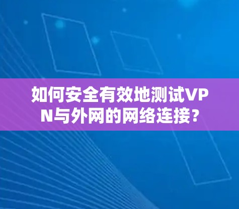 如何安全有效地测试VPN与外网的网络连接？