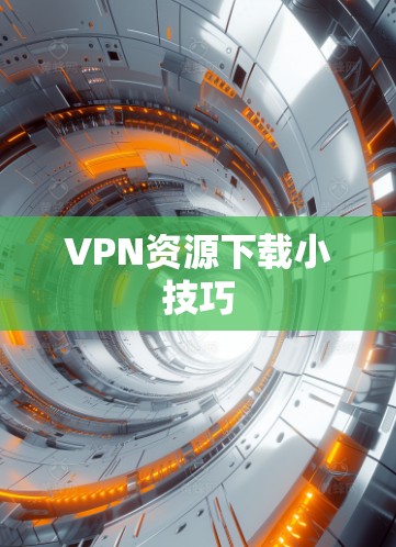 VPN资源下载小技巧 VPN资源下载小技巧