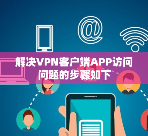 解决VPN客户端APP访问问题的步骤如下 解决VPN客户端APP访问问题的步骤如下