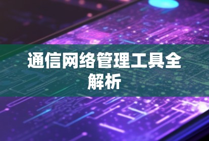 通信网络管理工具全解析