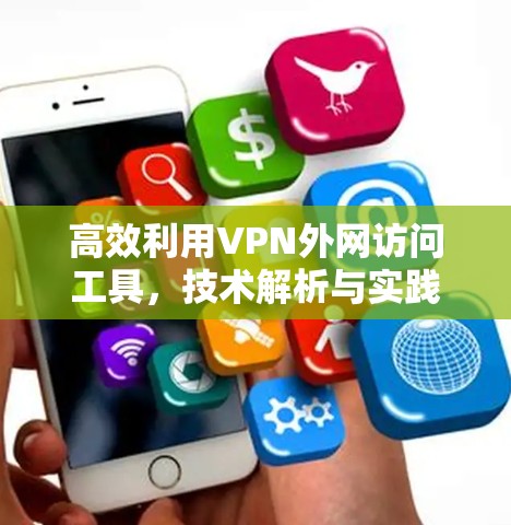 高效利用VPN外网访问工具,技术解析与实践指南 高效利用VPN外网访问工具,技术解析与实践指南