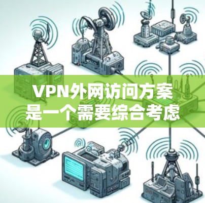 VPN外网访问方案是一个需要综合考虑安全、性能和配置的因素的复杂问题。以下是详细的步骤和建议，帮助您实现VPN外网访问的效果