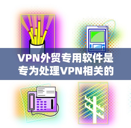 VPN外贸专用软件是专为处理VPN相关的外贸业务而设计的工具,旨在帮助贸易商在海外进行VPN交易。以下是一些推荐的软件及其特点 VPN外贸专用软件是专为处理VPN相关的外贸业务而设计的工具,旨在帮助贸易商在海外进行VPN交易。以下是一些推荐的软件及其特点