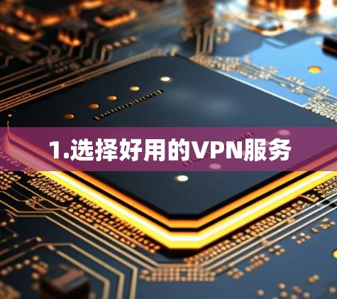 1.选择好用的VPN服务 1.选择好用的VPN服务