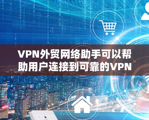 VPN外贸网络助手可以帮助用户连接到可靠的VPN服务,确保安全且方便地进行交易。以下是解决VPN外贸网络助手问题的常见步骤和建议 VPN外贸网络助手可以帮助用户连接到可靠的VPN服务,确保安全且方便地进行交易。以下是解决VPN外贸网络助手问题的常见步骤和建议