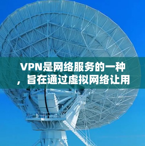 VPN是网络服务的一种,旨在通过虚拟网络让用户在不真实的情况下连接到目标服务器。以下是关于VPN网络连接的详细信息 VPN是网络服务的一种,旨在通过虚拟网络让用户在不真实的情况下连接到目标服务器。以下是关于VPN网络连接的详细信息