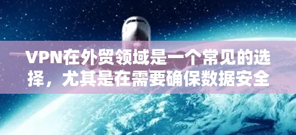 VPN在外贸领域是一个常见的选择,尤其是在需要确保数据安全和隐私保护的情况下。然而,选择VPN时需要考虑多种因素,以确保您的外贸业务安全可靠。以下是VPN外贸办公方案的建议 VPN在外贸领域是一个常见的选择,尤其是在需要确保数据安全和隐私保护的情况下。然而,选择VPN时需要考虑多种因素,以确保您的外贸业务安全可靠。以下是VPN外贸办公方案的建议