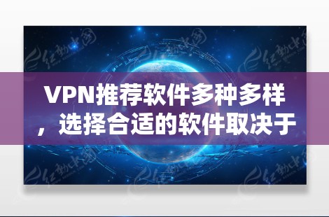 VPN推荐软件多种多样,选择合适的软件取决于你的使用场景、需求和预算。以下是一些常见的VPN推荐软件,供你参考 VPN推荐软件多种多样,选择合适的软件取决于你的使用场景、需求和预算。以下是一些常见的VPN推荐软件,供你参考