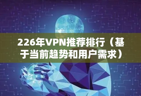 226年VPN推荐排行（基于当前趋势和用户需求）