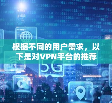 根据不同的用户需求,以下是对VPN平台的推荐 根据不同的用户需求,以下是对VPN平台的推荐