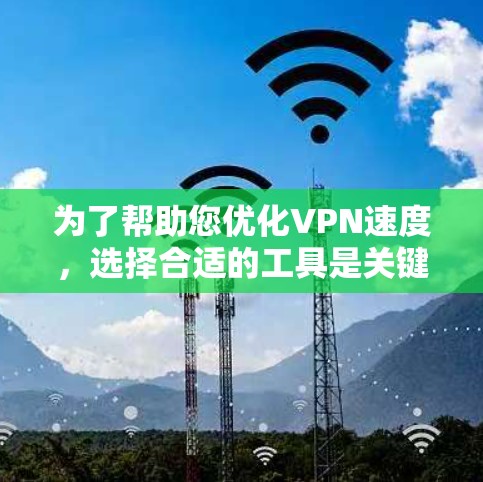 为了帮助您优化VPN速度,选择合适的工具是关键。以下是详细的步骤指南 为了帮助您优化VPN速度,选择合适的工具是关键。以下是详细的步骤指南