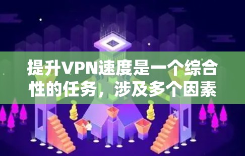 提升VPN速度是一个综合性的任务，涉及多个因素和技巧。以下是一些综合性的步骤，帮助您更好地提升VPN速度