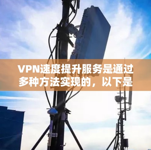 VPN速度提升服务是通过多种方法实现的,以下是一些有效的提升VPN速度的方法 VPN速度提升服务是通过多种方法实现的,以下是一些有效的提升VPN速度的方法