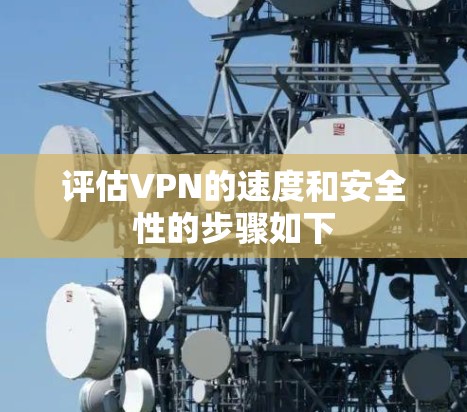 评估VPN的速度和安全性的步骤如下