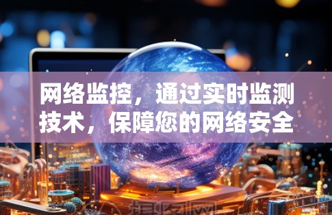 网络监控,通过实时监测技术,保障您的网络安全 网络监控,通过实时监测技术,保障您的网络安全