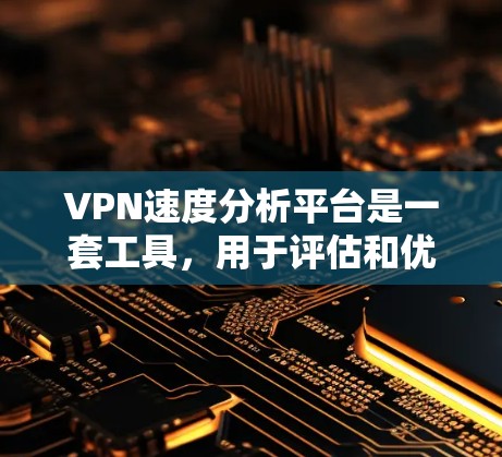 VPN速度分析平台是一套工具,用于评估和优化VPN连接性能。以下是该领域的一些关键点 VPN速度分析平台是一套工具,用于评估和优化VPN连接性能。以下是该领域的一些关键点
