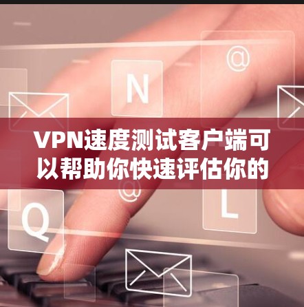 VPN速度测试客户端可以帮助你快速评估你的VPN连接速度,并验证你的配置是否正确。以下是一些常用的VPN速度测试客户端推荐 VPN速度测试客户端可以帮助你快速评估你的VPN连接速度,并验证你的配置是否正确。以下是一些常用的VPN速度测试客户端推荐