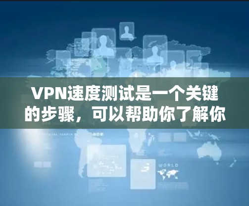 VPN速度测试是一个关键的步骤,可以帮助你了解你的网络性能,并根据需要优化你的VPN设置。以下是一些步骤和建议,帮助你测试和优化VPN的速度 VPN速度测试是一个关键的步骤,可以帮助你了解你的网络性能,并根据需要优化你的VPN设置。以下是一些步骤和建议,帮助你测试和优化VPN的速度