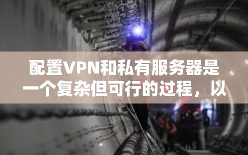 配置VPN和私有服务器是一个复杂但可行的过程，以下是一个详细且有条理的步骤指南，帮助您理解和实施