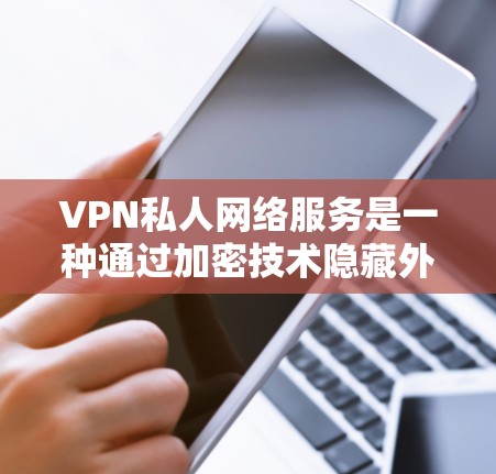 VPN私人网络服务是一种通过加密技术隐藏外网流量的网络服务,专为特定用户或地区提供。以下是详细的步骤和注意事项 VPN私人网络服务是一种通过加密技术隐藏外网流量的网络服务,专为特定用户或地区提供。以下是详细的步骤和注意事项