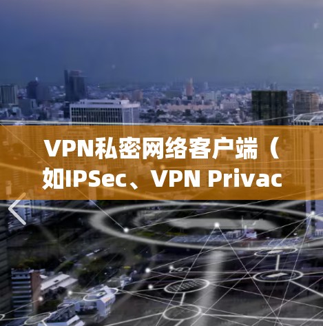 VPN私密网络客户端(如IPSec、VPN Privacy Network等)的最新版本通常会根据需求优化功能、性能和安全性。以下是一些常见的VPN客户端及其最新版本 VPN私密网络客户端(如IPSec、VPN Privacy Network等)的最新版本通常会根据需求优化功能、性能和安全性。以下是一些常见的VPN客户端及其最新版本
