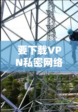 要下载VPN私密网络客户端,您可以按照以下步骤进行 要下载VPN私密网络客户端,您可以按照以下步骤进行