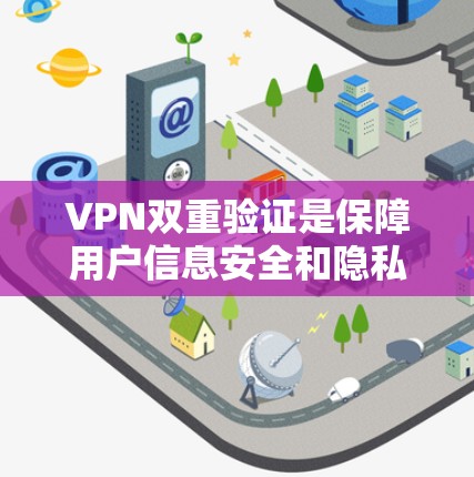 VPN双重验证是保障用户信息安全和隐私的重要机制。以下是双重验证的主要方面和步骤 VPN双重验证是保障用户信息安全和隐私的重要机制。以下是双重验证的主要方面和步骤