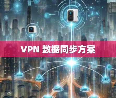 VPN 数据同步方案 VPN 数据同步方案
