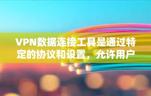 VPN数据连接工具是通过特定的协议和设置,允许用户在安全的网络环境中访问非公开的网络资源。以下是使用VPN工具连接数据的步骤和方法 VPN数据连接工具是通过特定的协议和设置,允许用户在安全的网络环境中访问非公开的网络资源。以下是使用VPN工具连接数据的步骤和方法
