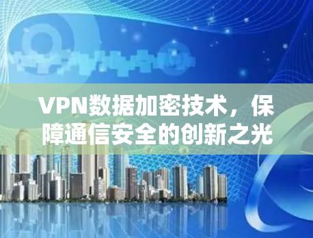 VPN数据加密技术,保障通信安全的创新之光 VPN数据加密技术,保障通信安全的创新之光