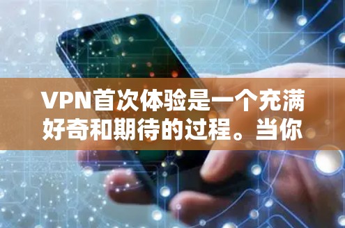 VPN首次体验是一个充满好奇和期待的过程。当你第一次使用VPN时,可能会感到意外、意外、或者舒适。以下是一些可能的感受和体验 VPN首次体验是一个充满好奇和期待的过程。当你第一次使用VPN时,可能会感到意外、意外、或者舒适。以下是一些可能的感受和体验