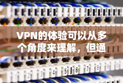 VPN的体验可以从多个角度来理解，但通常情况下，用户会通过一个APP来访问VPN服务。以下是一个逐步指南，帮助您体验VPN的APP