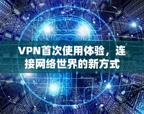 VPN首次使用体验，连接网络世界的新方式