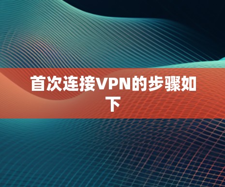 首次连接VPN的步骤如下 首次连接VPN的步骤如下